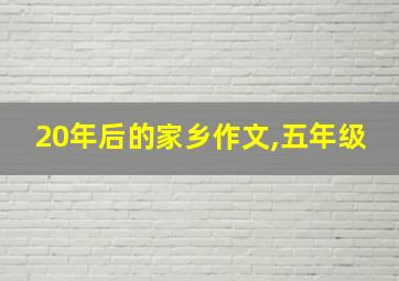 20年后的家乡作文,五年级