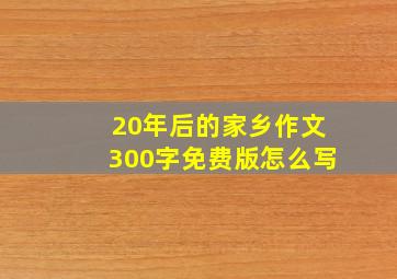 20年后的家乡作文300字免费版怎么写