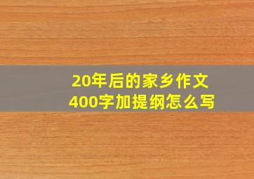 20年后的家乡作文400字加提纲怎么写