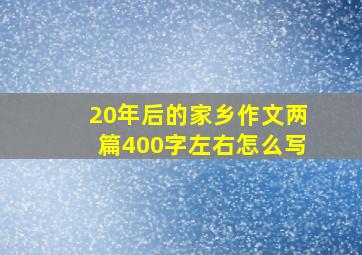 20年后的家乡作文两篇400字左右怎么写