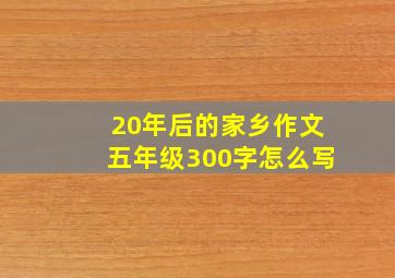 20年后的家乡作文五年级300字怎么写