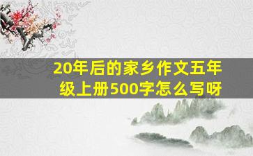 20年后的家乡作文五年级上册500字怎么写呀