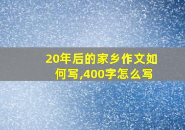 20年后的家乡作文如何写,400字怎么写