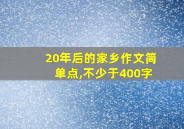 20年后的家乡作文简单点,不少于400字