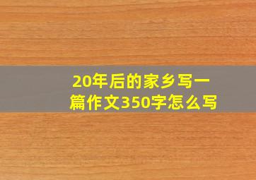 20年后的家乡写一篇作文350字怎么写