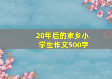 20年后的家乡小学生作文500字