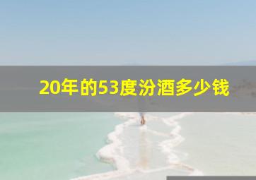 20年的53度汾酒多少钱