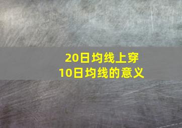 20日均线上穿10日均线的意义