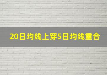 20日均线上穿5日均线重合