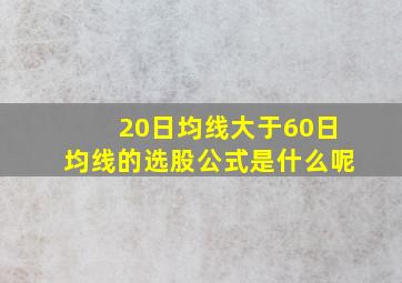 20日均线大于60日均线的选股公式是什么呢