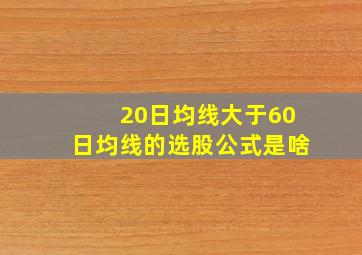 20日均线大于60日均线的选股公式是啥