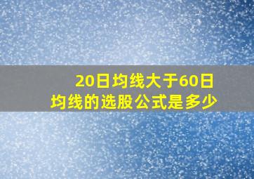 20日均线大于60日均线的选股公式是多少