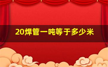 20焊管一吨等于多少米