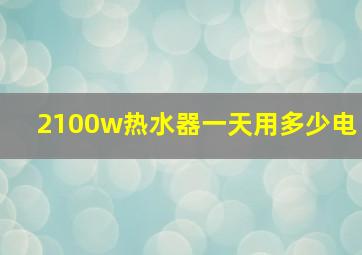 2100w热水器一天用多少电