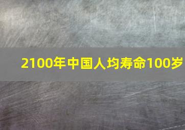 2100年中国人均寿命100岁