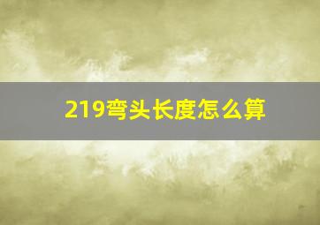 219弯头长度怎么算