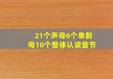 21个声母6个单韵母10个整体认读音节