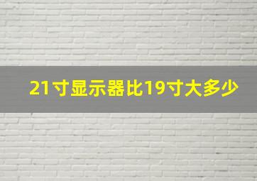 21寸显示器比19寸大多少