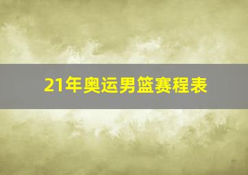 21年奥运男篮赛程表