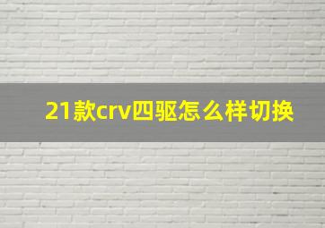 21款crv四驱怎么样切换