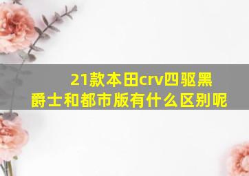 21款本田crv四驱黑爵士和都市版有什么区别呢