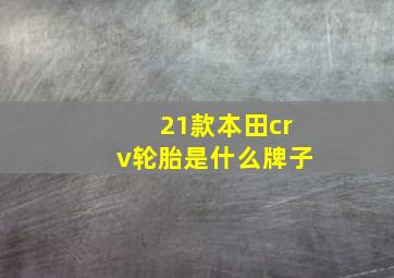 21款本田crv轮胎是什么牌子