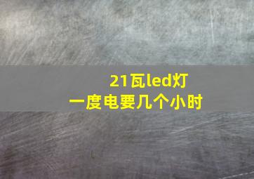 21瓦led灯一度电要几个小时