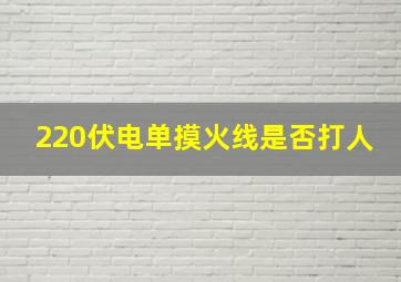 220伏电单摸火线是否打人