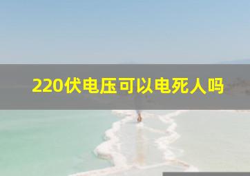 220伏电压可以电死人吗