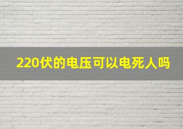 220伏的电压可以电死人吗