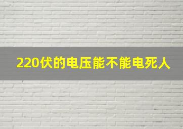 220伏的电压能不能电死人