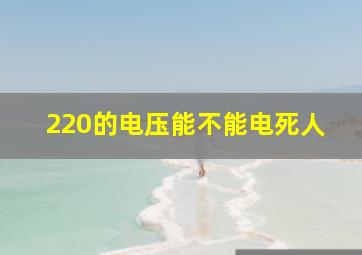 220的电压能不能电死人