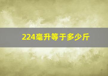 224毫升等于多少斤