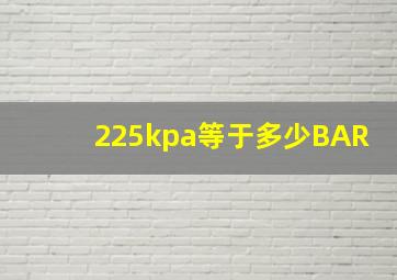 225kpa等于多少BAR