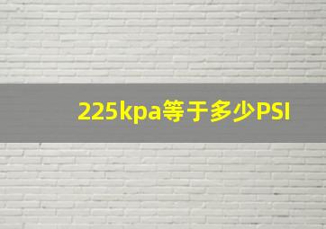 225kpa等于多少PSI