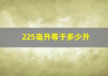 225毫升等于多少升