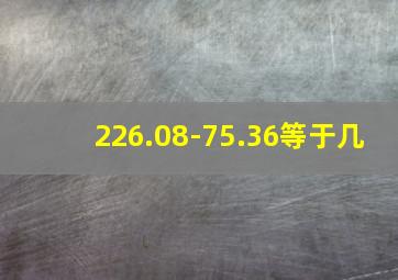 226.08-75.36等于几