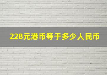 228元港币等于多少人民币