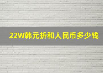 22W韩元折和人民币多少钱