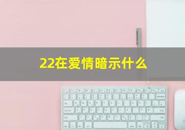 22在爱情暗示什么