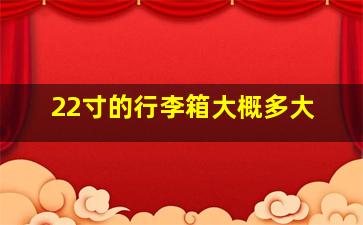 22寸的行李箱大概多大