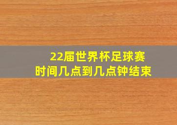 22届世界杯足球赛时间几点到几点钟结束