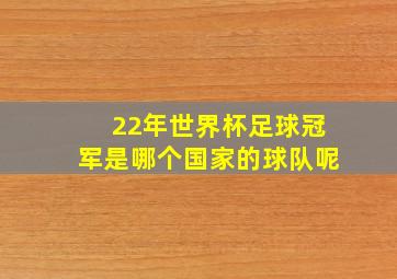 22年世界杯足球冠军是哪个国家的球队呢