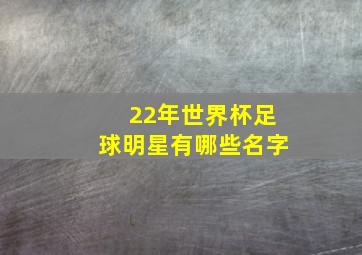 22年世界杯足球明星有哪些名字