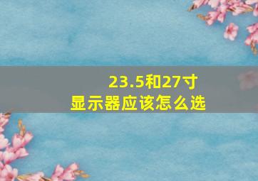 23.5和27寸显示器应该怎么选