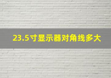 23.5寸显示器对角线多大