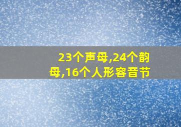 23个声母,24个韵母,16个人形容音节