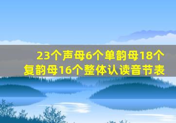 23个声母6个单韵母18个复韵母16个整体认读音节表