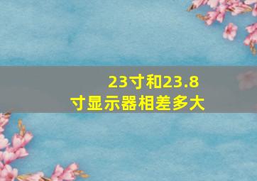 23寸和23.8寸显示器相差多大