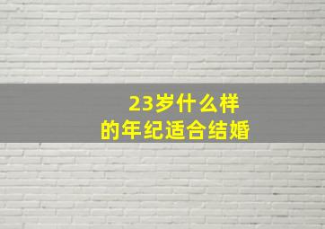 23岁什么样的年纪适合结婚